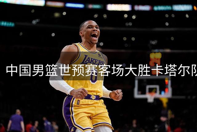 中国男篮世预赛客场大胜卡塔尔队