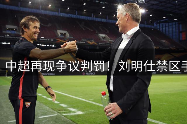 中超再现争议判罚！刘明仕禁区手球未判点，VAR认定非故意引质疑
