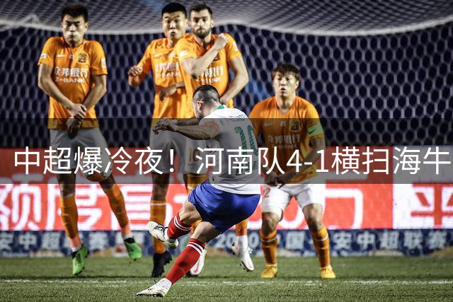 中超爆冷夜！河南队4-1横扫海牛 埃朱马惊天远射难救主