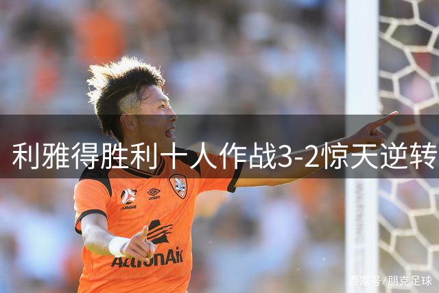 利雅得胜利十人作战3-2惊天逆转 马内双响+读秒绝杀