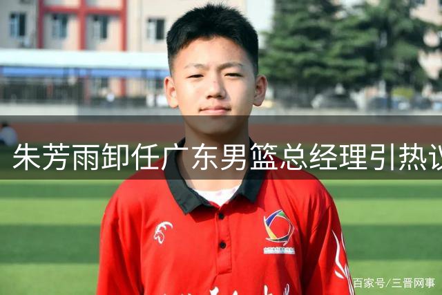 朱芳雨卸任广东男篮总经理引热议 媒体人解读新老球迷情怀更迭
