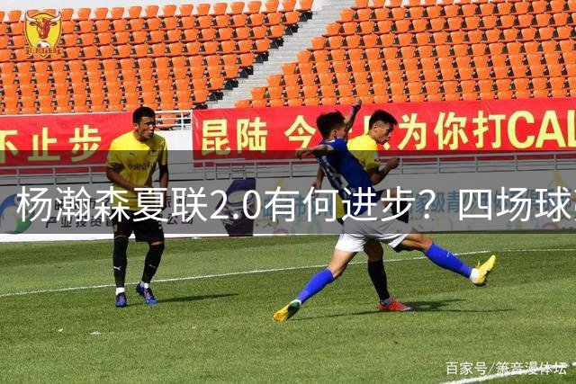 杨瀚森夏联2.0有何进步？四场球亮点与隐忧同在