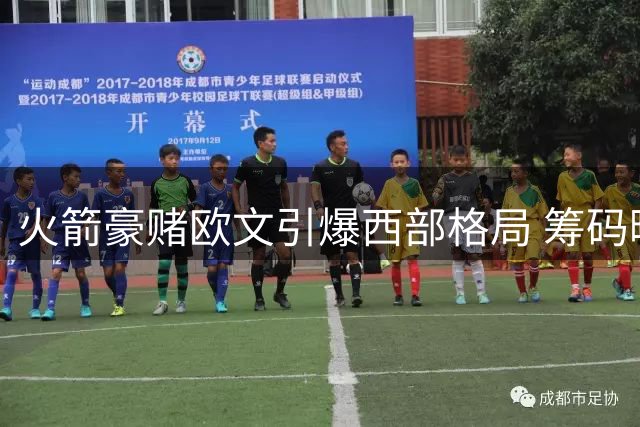 火箭豪赌欧文引爆西部格局 筹码曝光引联盟震动