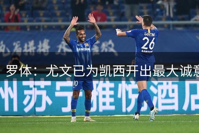 罗体：尤文已为凯西开出最大诚意报价，球员本人希望加入尤文