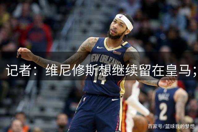 记者：维尼修斯想继续留在皇马；皇马不准备提高续约报价