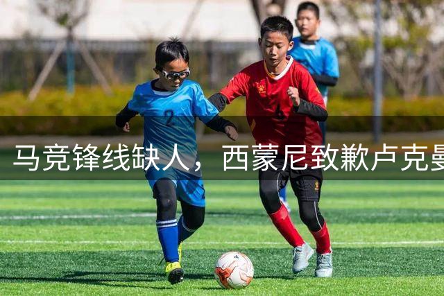 马竞锋线缺人，西蒙尼致歉卢克曼临时客串